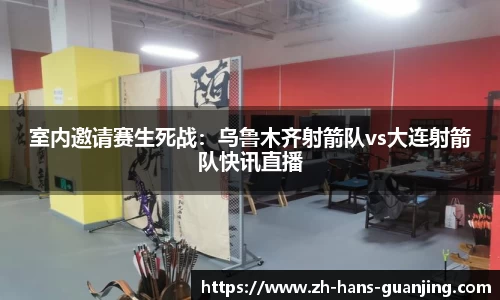 室内邀请赛生死战:乌鲁木齐射箭队vs大连射箭队快讯直播